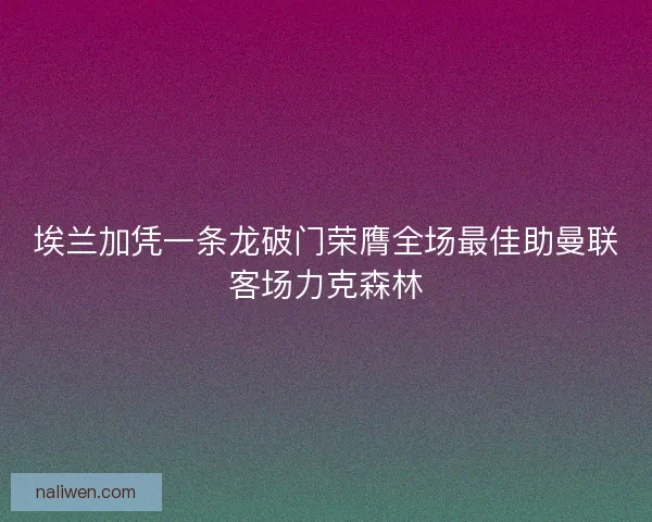 埃兰加凭一条龙破门荣膺全场最佳助曼联客场力克森林