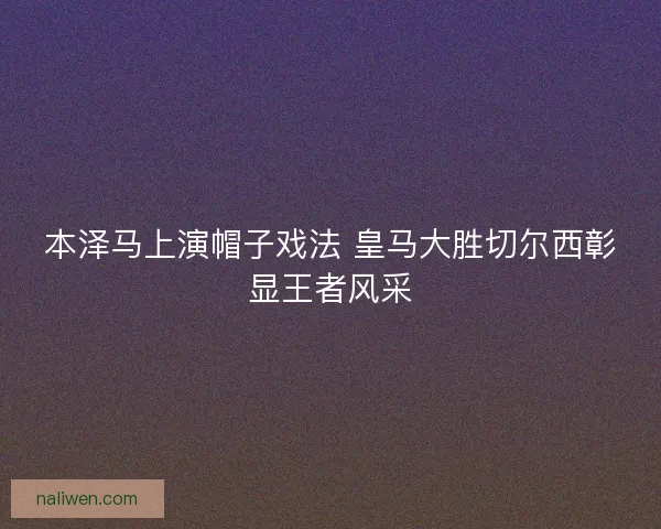 本泽马上演帽子戏法 皇马大胜切尔西彰显王者风采